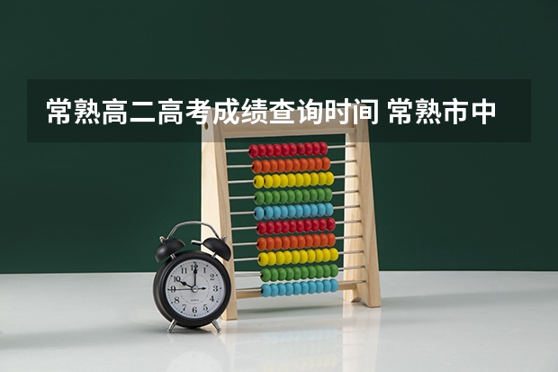 常熟高二高考成绩查询时间 常熟市中学高考情况