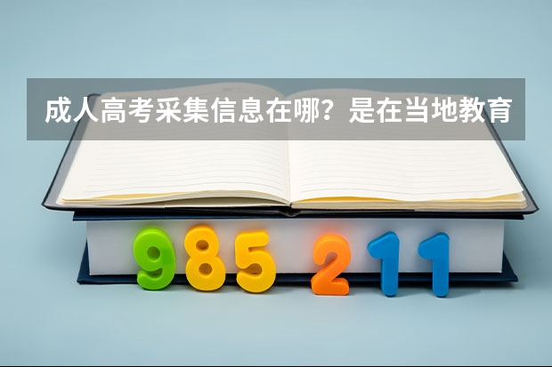 成人高考采集信息在哪？是在当地教育局吗？