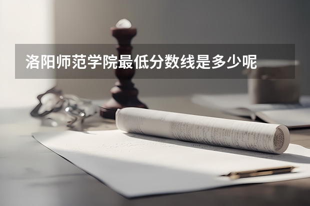 洛阳师范学院最低分数线是多少呢