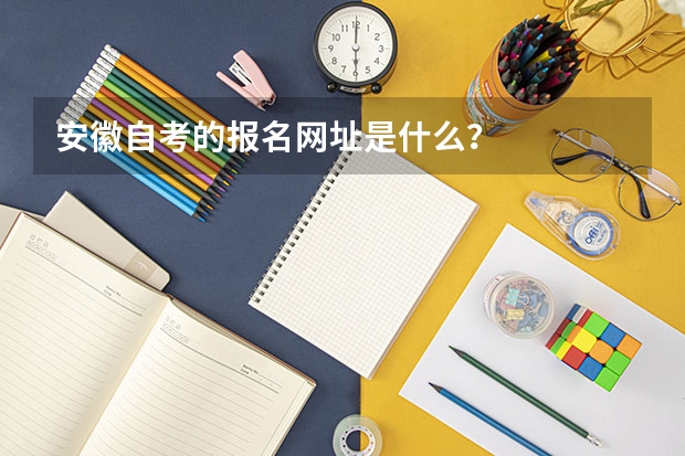 安徽自考的报名网址是什么？
