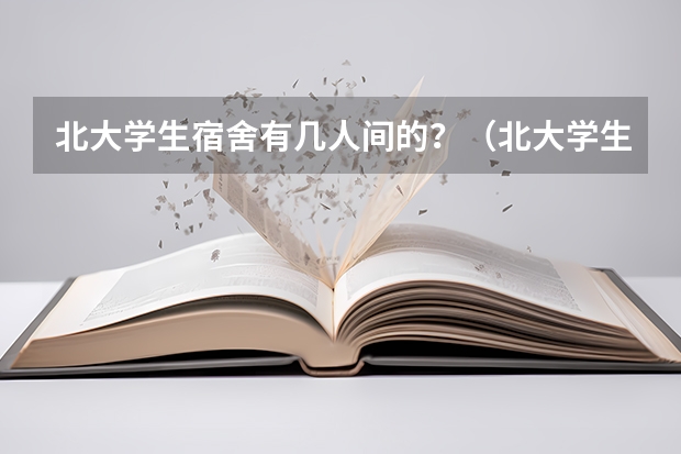 北大学生宿舍有几人间的？（北大学生宿舍有几人间的？）