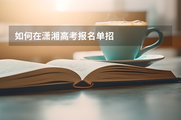 如何在潇湘高考报名单招