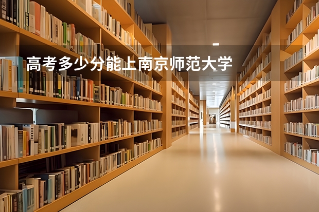 高考多少分能上南京师范大学