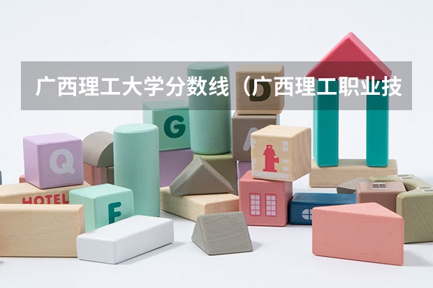 广西理工大学分数线（广西理工职业技术学院分数线）