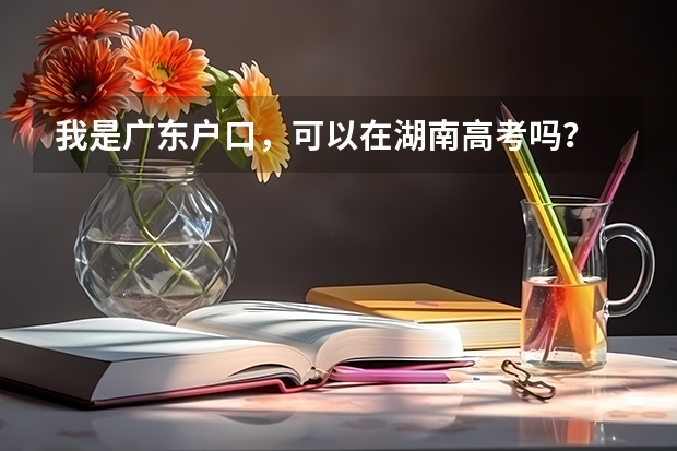 我是广东户口，可以在湖南高考吗？