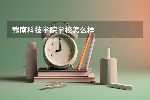 赣南科技学院学校怎么样