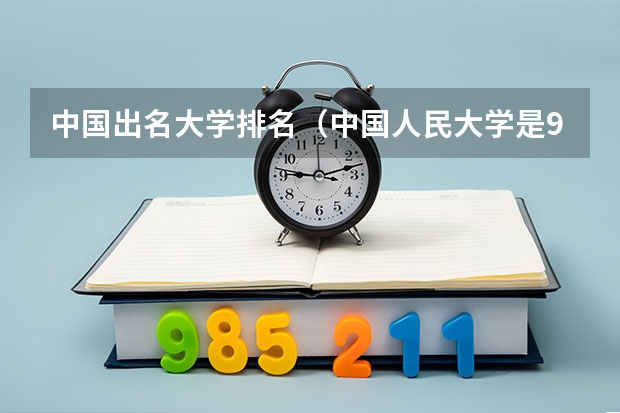 中国出名大学排名（中国人民大学是985院校还是211院校？）