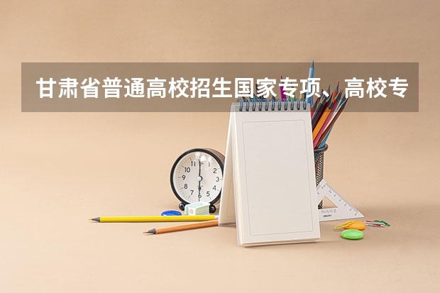 甘肃省普通高校招生国家专项、高校专项及地方专项政策解读 甘肃白银高考时间2024年具体时间 6月7日至10日