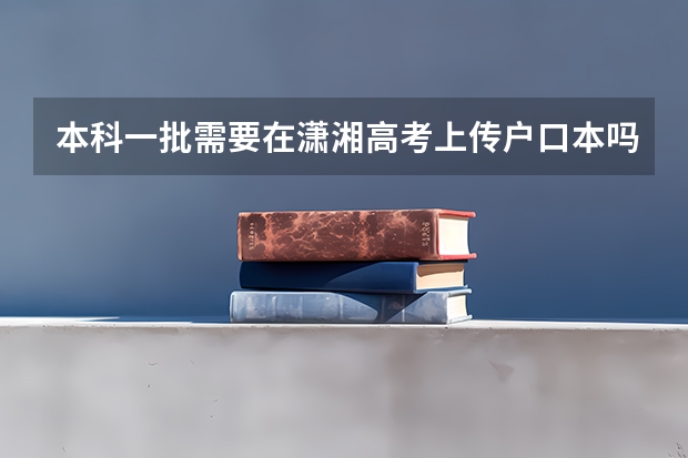本科一批需要在潇湘高考上传户口本吗