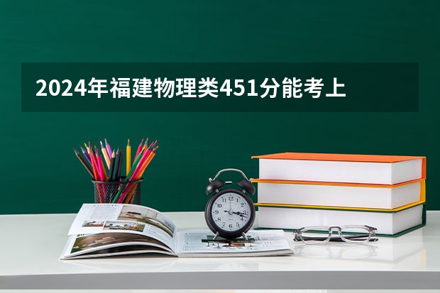 2024年福建物理类451分能考上什么大学？