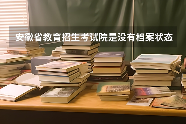 安徽省教育招生考试院是没有档案状态查询吗？出录取结果怎么这么慢？