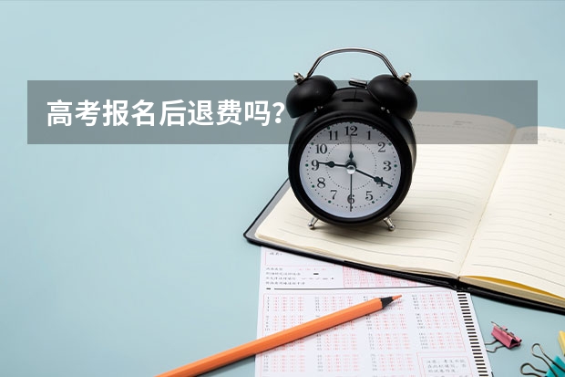 高考报名后退费吗？