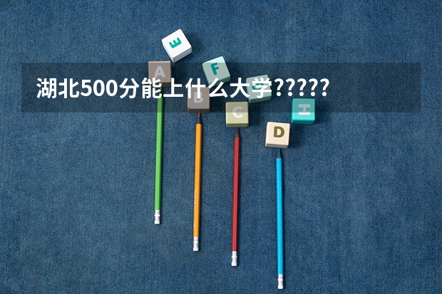湖北500分能上什么大学??????
