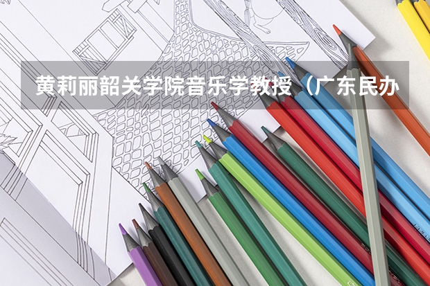 黄莉丽韶关学院音乐学教授（广东民办二本分数线）