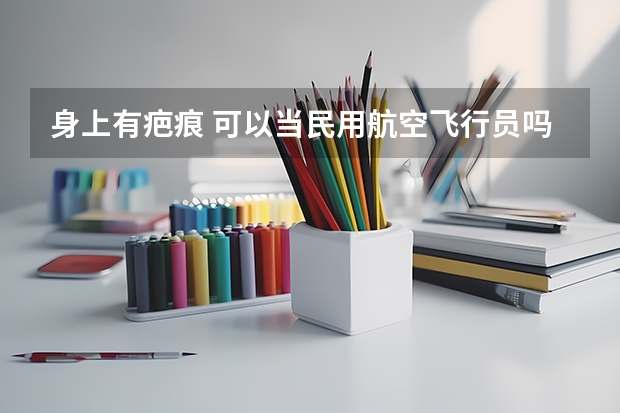身上有疤痕 可以当民用航空飞行员吗?