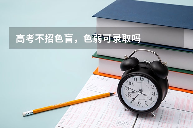 高考不招色盲，色弱可录取吗