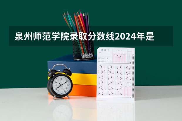 泉州师范学院录取分数线2024年是多少分(附各省录取最低分)