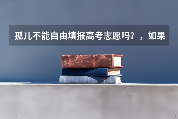 孤儿不能自由填报高考志愿吗?,如果分数可以上清华北大,能填报吗?