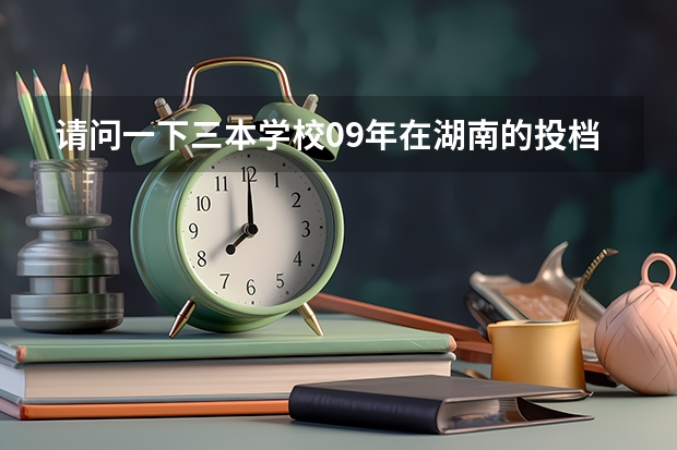 请问一下三本学校09年在湖南的投档线 只要投档分数线！急求 求全国三本院校分数线