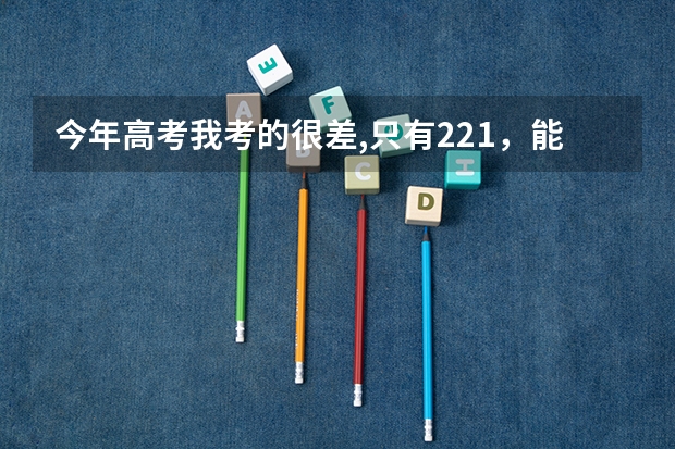 今年高考我考的很差,只有221，能上什么学校?