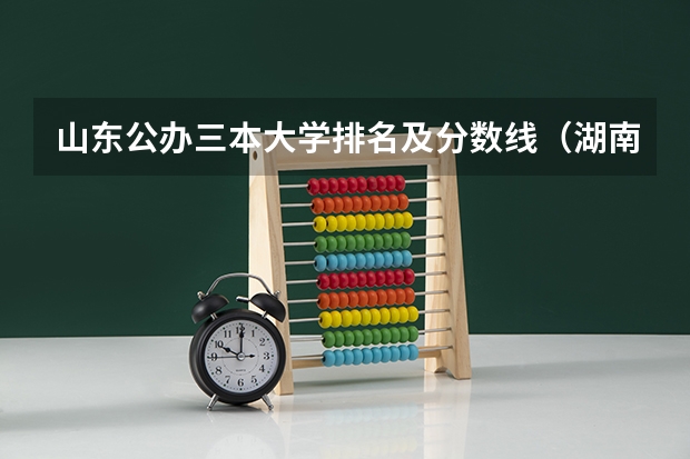 山东公办三本大学排名及分数线（湖南的公办三本大学排名）