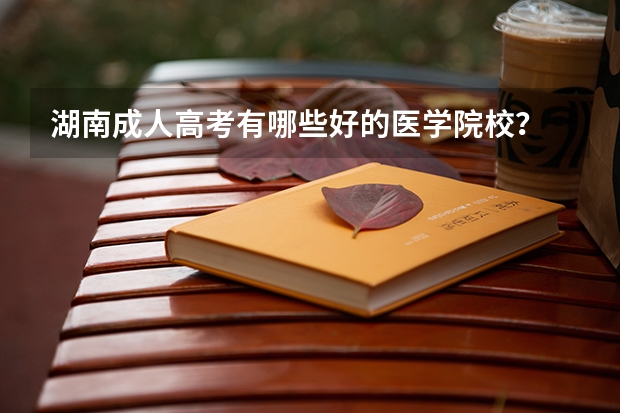 湖南成人高考有哪些好的医学院校？