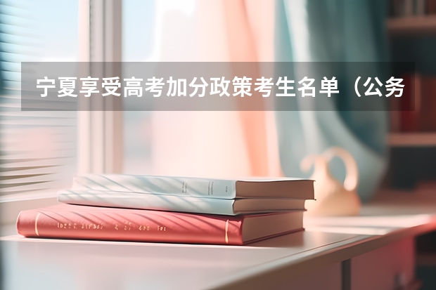 宁夏享受高考加分政策考生名单（公务员考试加分项要不要去加啊）
