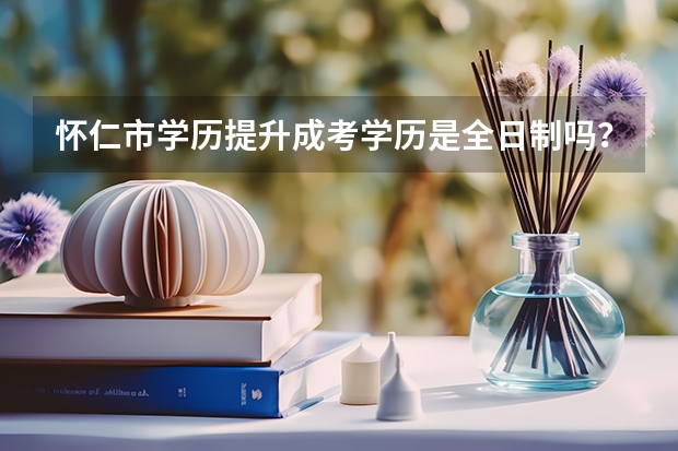 怀仁市学历提升成考学历是全日制吗？