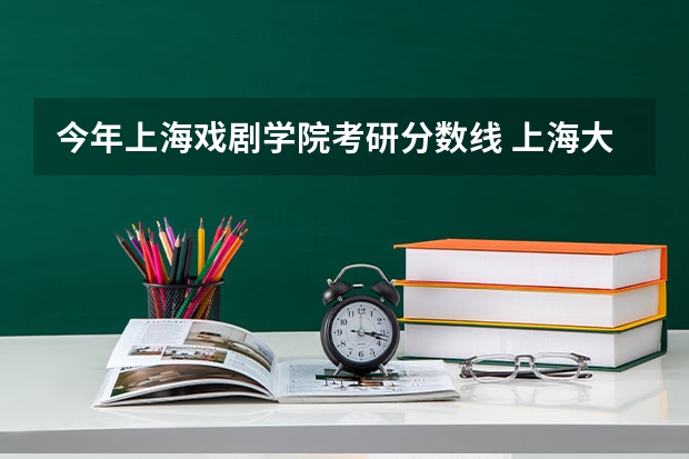 今年上海戏剧学院考研分数线 上海大学2023考研复试分数线