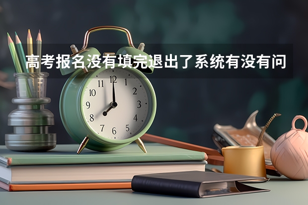 高考报名没有填完退出了系统有没有问题?还可以重新输入吗