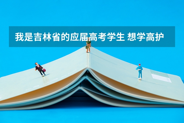 我是吉林省的应届高考学生 想学高护 学理科的 分数有点低 刚接近300分 大家知道那有这专业的学校吗？