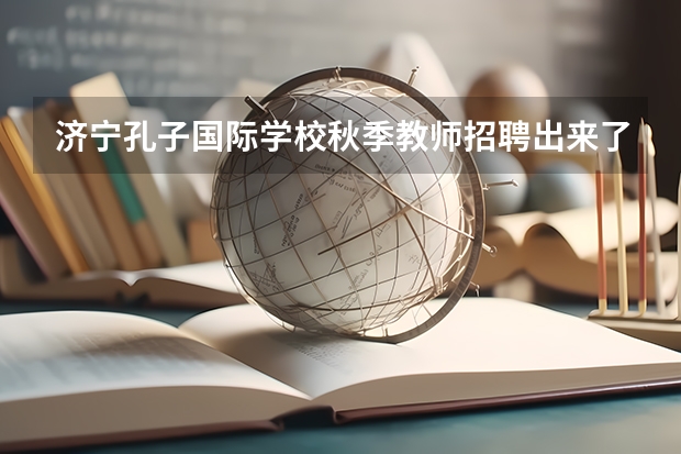 济宁孔子国际学校秋季教师招聘出来了吗？