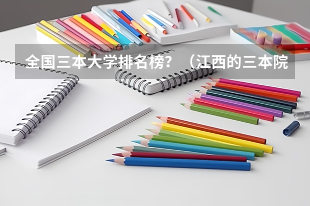 全国三本大学排名榜?(江西的三本院校招生情况以及学费)