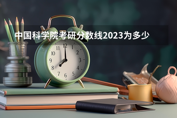 中国科学院考研分数线2023为多少