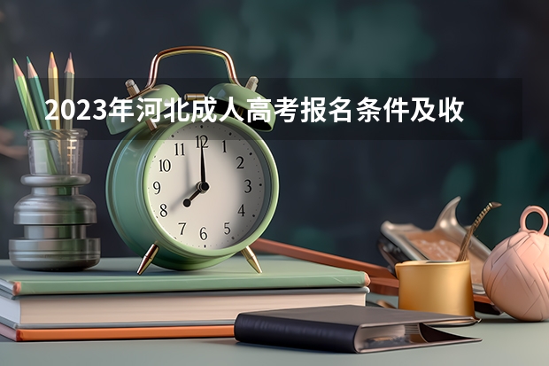 2023年河北成人高考报名条件及收费标准是什么？