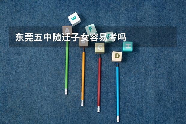 东莞五中随迁子女容易考吗
