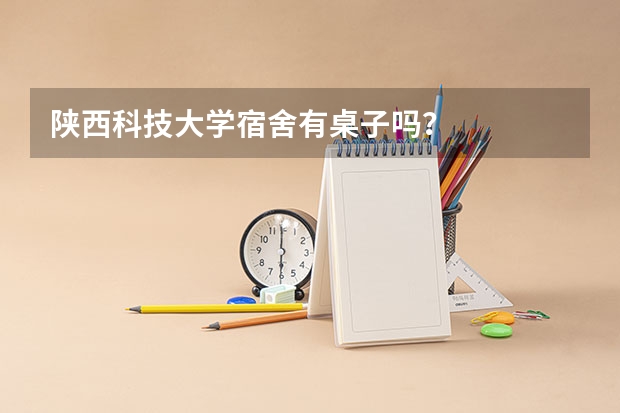 陕西科技大学宿舍有桌子吗？