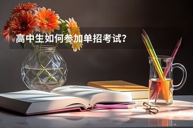 高中生如何参加单招考试？