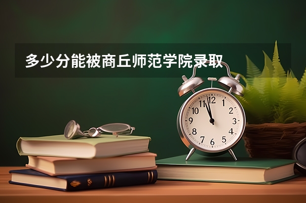 多少分能被商丘师范学院录取