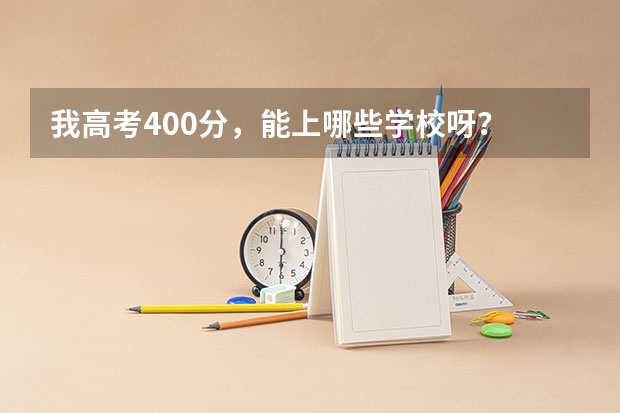 我高考400分，能上哪些学校呀？