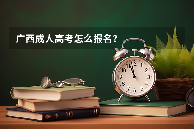 广西成人高考怎么报名？
