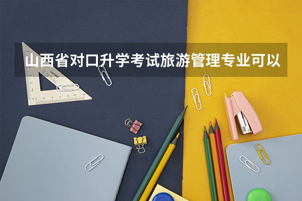 山西省对口升学考试旅游管理专业可以报考的院校有哪些