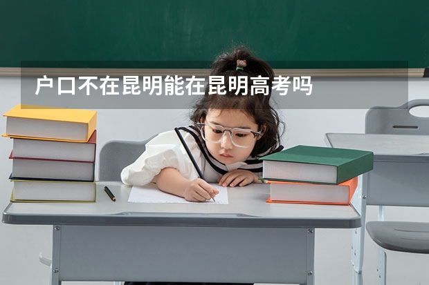 户口不在昆明能在昆明高考吗