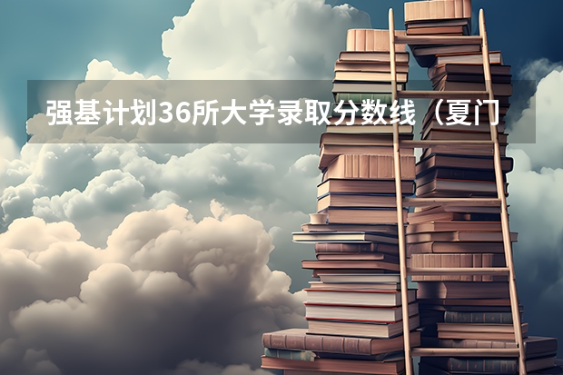 强基计划36所大学录取分数线（夏门大学强基计划入围分数线）