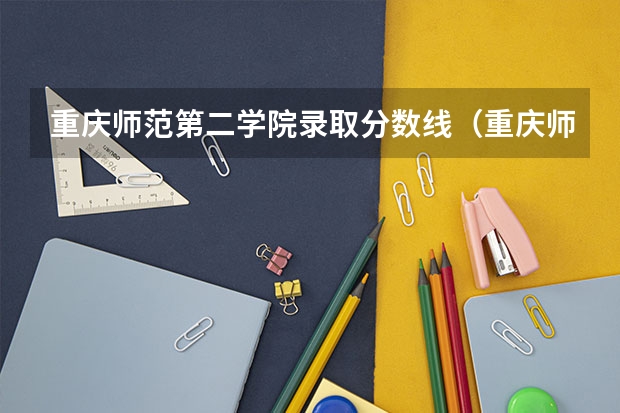 重庆师范第二学院录取分数线（重庆师范大学分数线）
