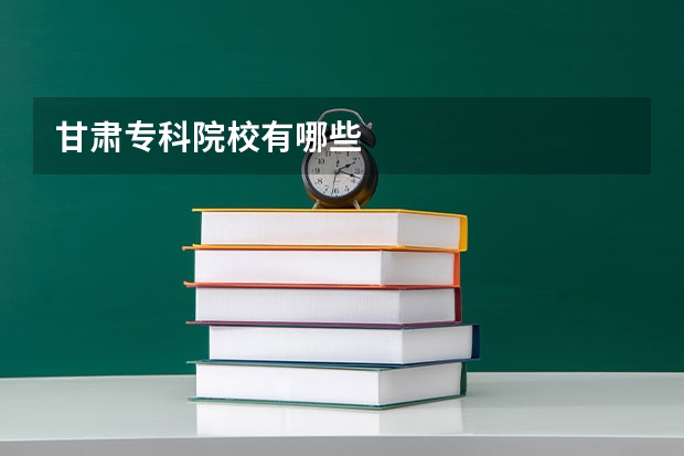 甘肃专科院校有哪些