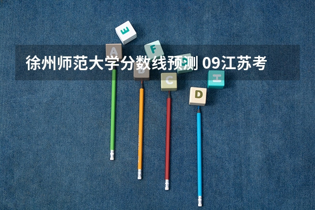 徐州师范大学分数线预测 09江苏考生336分 A志愿填报徐州师范大学 专业服从 录取机会大么