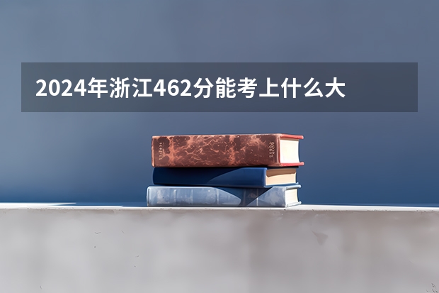 2024年浙江462分能考上什么大学？