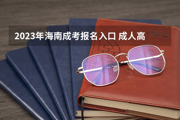 2023年海南成考报名入口 成人高考在哪报名 河南高考报名平台登录入口在哪儿