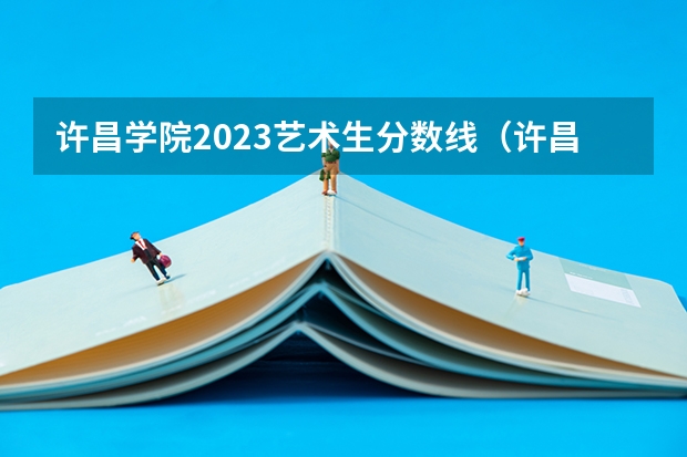 许昌学院2023艺术生分数线（许昌学院补录最低分数线）